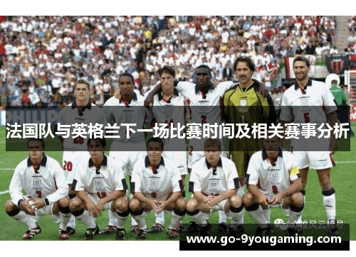 法国队与英格兰下一场比赛时间及相关赛事分析