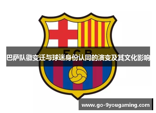 巴萨队徽变迁与球迷身份认同的演变及其文化影响 巴萨队徽变迁与球迷身份认同的演变及其文化影响