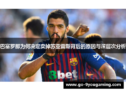 巴塞罗那为何决定卖掉苏亚雷斯背后的原因与深层次分析 巴塞罗那为何决定卖掉苏亚雷斯背后的原因与深层次分析