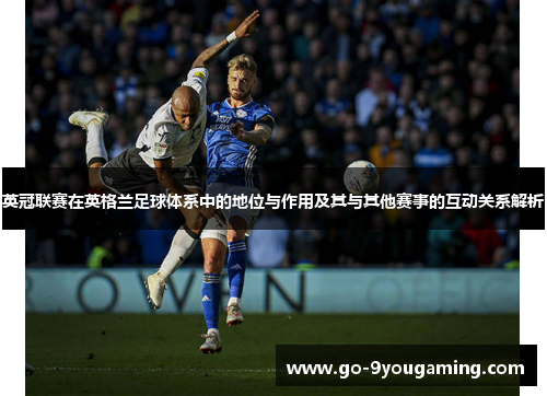 英冠联赛在英格兰足球体系中的地位与作用及其与其他赛事的互动关系解析