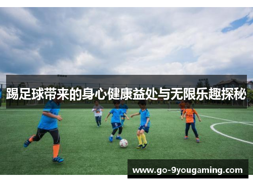 踢足球带来的身心健康益处与无限乐趣探秘 踢足球带来的身心健康益处与无限乐趣探秘