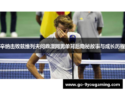 辛纳击败兹维列夫问鼎澳网男单背后隐秘故事与成长历程