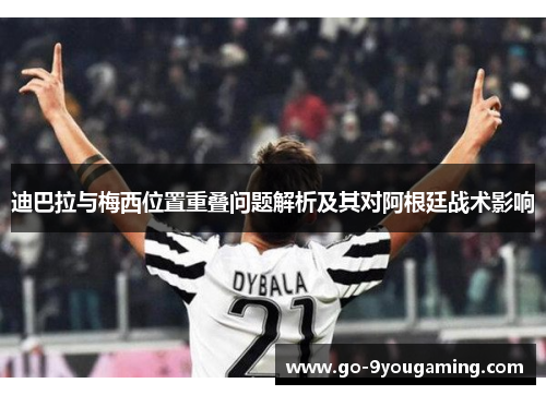 迪巴拉与梅西位置重叠问题解析及其对阿根廷战术影响