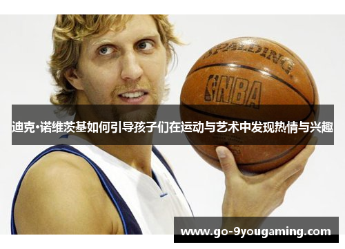 迪克·诺维茨基如何引导孩子们在运动与艺术中发现热情与兴趣