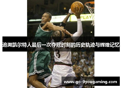 追溯凯尔特人最后一次夺冠时刻的历史轨迹与辉煌记忆