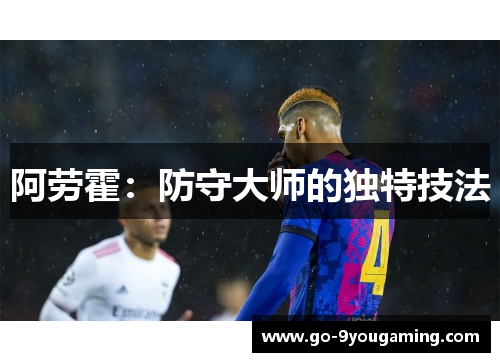 阿劳霍:防守大师的独特技法 阿劳霍:防守大师的独特技法