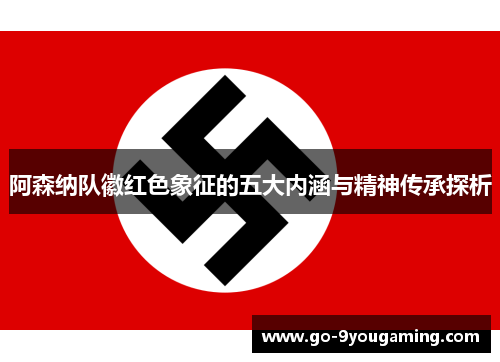 阿森纳队徽红色象征的五大内涵与精神传承探析 阿森纳队徽红色象征的五大内涵与精神传承探析