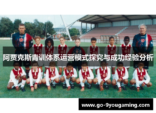 阿贾克斯青训体系运营模式探究与成功经验分析 阿贾克斯青训体系运营模式探究与成功经验分析