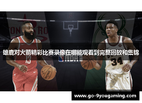 雄鹿对火箭精彩比赛录像在哪能观看到完整回放和集锦