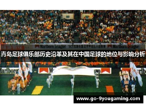 青岛足球俱乐部历史沿革及其在中国足球的地位与影响分析 青岛足球俱乐部历史沿革及其在中国足球的地位与影响分析