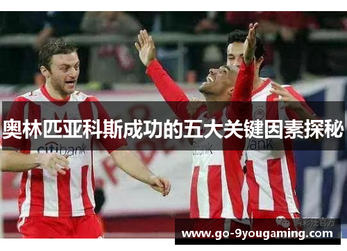 奥林匹亚科斯成功的五大关键因素探秘