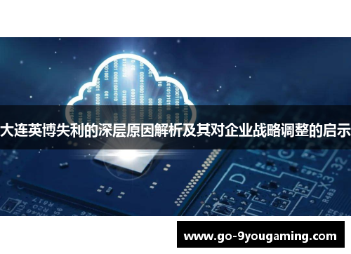 大连英博失利的深层原因解析及其对企业战略调整的启示 大连英博失利的深层原因解析及其对企业战略调整的启示