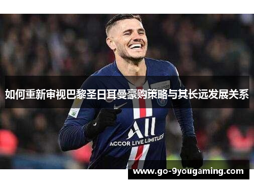 如何重新审视巴黎圣日耳曼豪购策略与其长远发展关系 如何重新审视巴黎圣日耳曼豪购策略与其长远发展关系