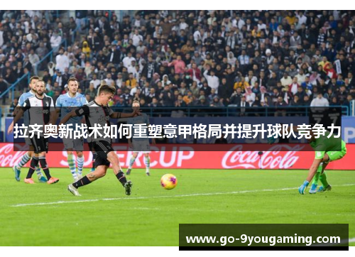 拉齐奥新战术如何重塑意甲格局并提升球队竞争力