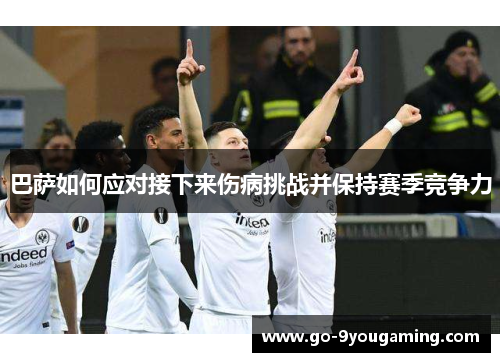 巴萨如何应对接下来伤病挑战并保持赛季竞争力