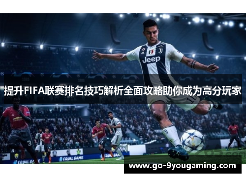 提升FIFA联赛排名技巧解析全面攻略助你成为高分玩家