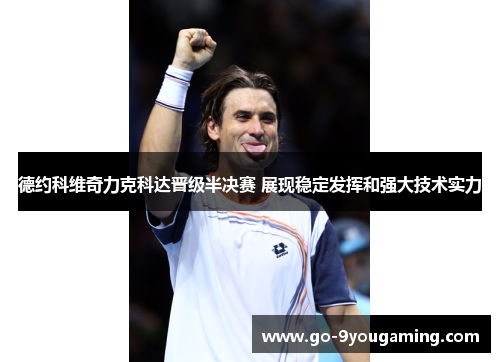 德约科维奇力克科达晋级半决赛 展现稳定发挥和强大技术实力