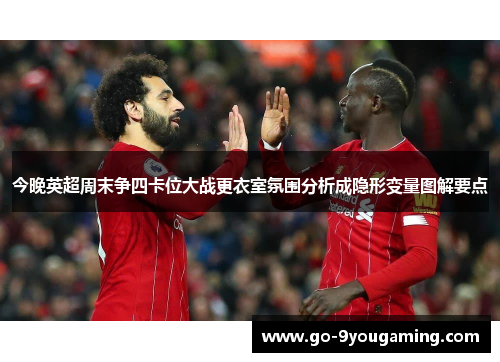 今晚英超周末争四卡位大战更衣室氛围分析成隐形变量图解要点