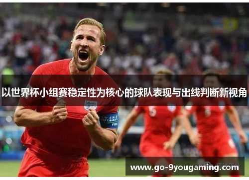 以世界杯小组赛稳定性为核心的球队表现与出线判断新视角