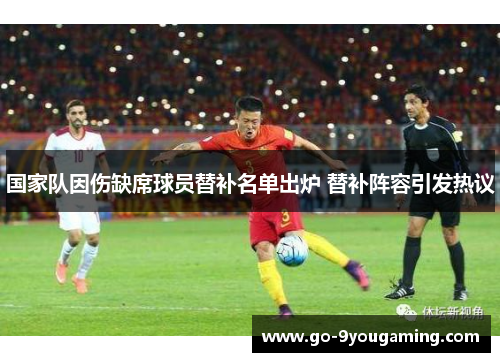国家队因伤缺席球员替补名单出炉 替补阵容引发热议