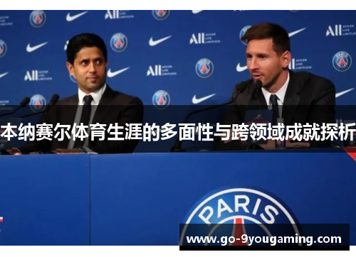 本纳赛尔体育生涯的多面性与跨领域成就探析