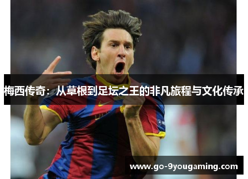 梅西传奇：从草根到足坛之王的非凡旅程与文化传承