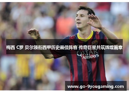 梅西 C罗 贝尔领衔西甲历史最佳阵容 传奇巨星共筑辉煌篇章