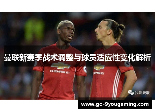 曼联新赛季战术调整与球员适应性变化解析 曼联新赛季战术调整与球员适应性变化解析