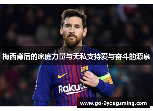 梅西背后的家庭力量与无私支持爱与奋斗的源泉