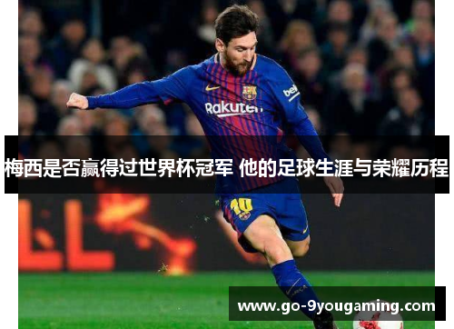 梅西是否赢得过世界杯冠军 他的足球生涯与荣耀历程