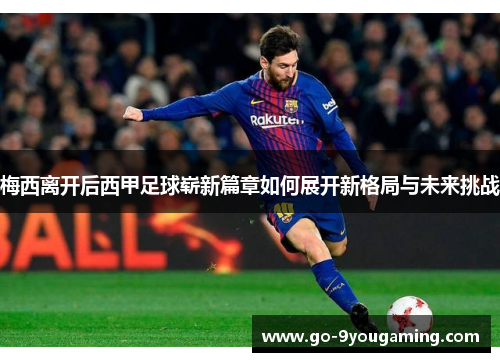 梅西离开后西甲足球崭新篇章如何展开新格局与未来挑战 梅西离开后西甲足球崭新篇章如何展开新格局与未来挑战