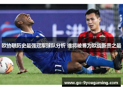 欧协联历史最强冠军球队分析 谁将被誉为欧战新贵之最