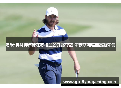 汤米·弗利特伍德在苏格兰公开赛夺冠 荣获欧洲巡回赛新荣誉