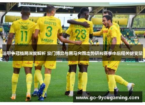 法甲争冠格局深度解析 豪门博弈与黑马突围走势研判赛季中后程关键变量