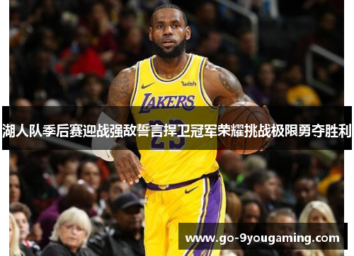 湖人队季后赛迎战强敌誓言捍卫冠军荣耀挑战极限勇夺胜利 湖人队季后赛迎战强敌誓言捍卫冠军荣耀挑战极限勇夺胜利
