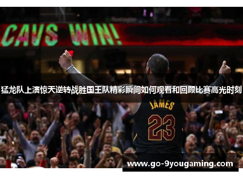 猛龙队上演惊天逆转战胜国王队精彩瞬间如何观看和回顾比赛高光时刻