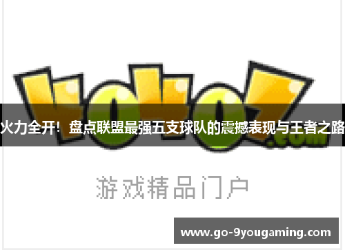 火力全开！盘点联盟最强五支球队的震撼表现与王者之路