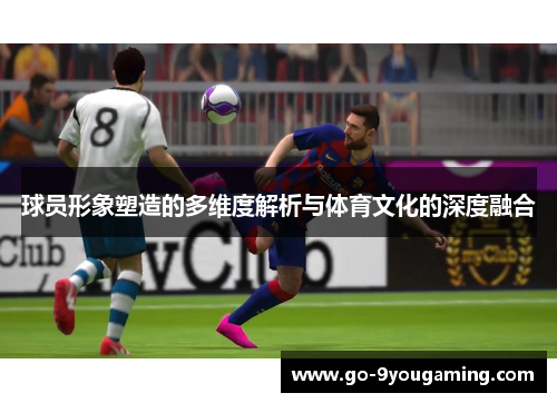 球员形象塑造的多维度解析与体育文化的深度融合