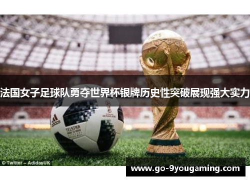 法国女子足球队勇夺世界杯银牌历史性突破展现强大实力