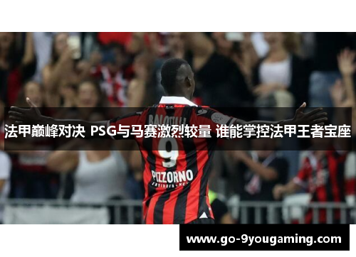 法甲巅峰对决 PSG与马赛激烈较量 谁能掌控法甲王者宝座