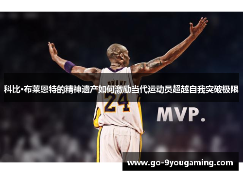 科比·布莱恩特的精神遗产如何激励当代运动员超越自我突破极限 科比·布莱恩特的精神遗产如何激励当代运动员超越自我突破极限