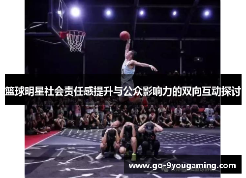 篮球明星社会责任感提升与公众影响力的双向互动探讨