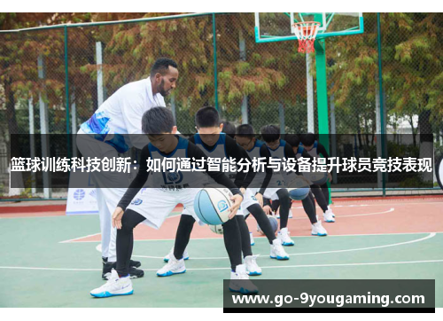 篮球训练科技创新：如何通过智能分析与设备提升球员竞技表现