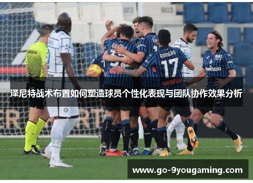 泽尼特战术布置如何塑造球员个性化表现与团队协作效果分析