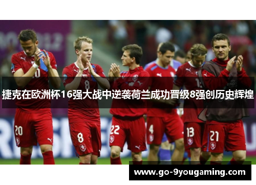 捷克在欧洲杯16强大战中逆袭荷兰成功晋级8强创历史辉煌 捷克在欧洲杯16强大战中逆袭荷兰成功晋级8强创历史辉煌